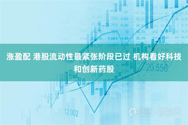 涨盈配 港股流动性最紧张阶段已过 机构看好科技和创新药股