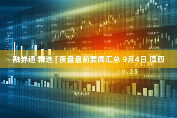融券通 精选 | 夜盘盘前要闻汇总 9月4日 周四