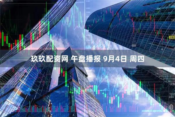 玖玖配资网 午盘播报 9月4日 周四
