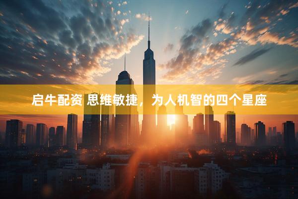启牛配资 思维敏捷，为人机智的四个星座