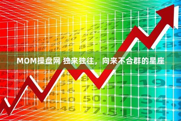MOM操盘网 独来独往，向来不合群的星座