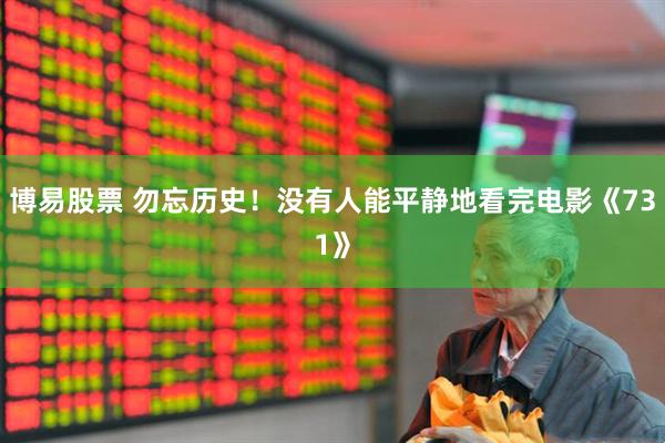 博易股票 勿忘历史！没有人能平静地看完电影《731》