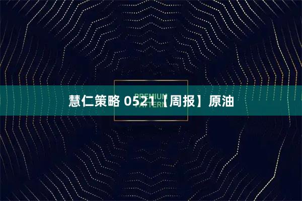 慧仁策略 0521【周报】原油