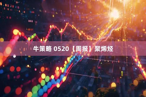 牛策略 0520【周报】聚烯烃