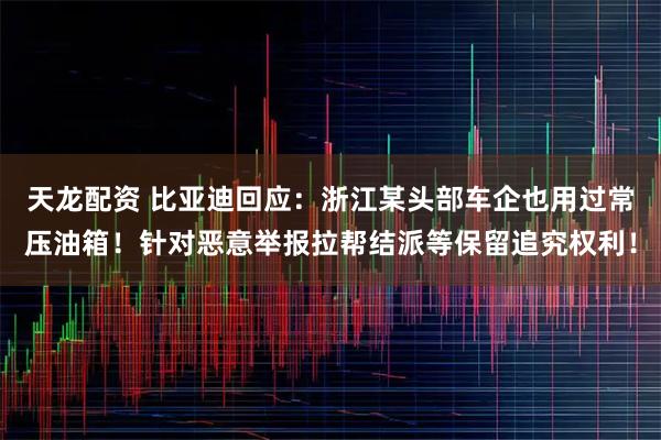 天龙配资 比亚迪回应：浙江某头部车企也用过常压油箱！针对恶意举报拉帮结派等保留追究权利！