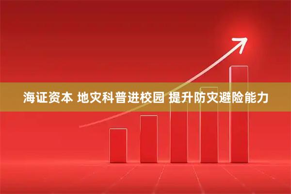 海证资本 地灾科普进校园 提升防灾避险能力