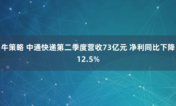 牛策略 中通快递第二季度营收73亿元 净利同比下降12.5%