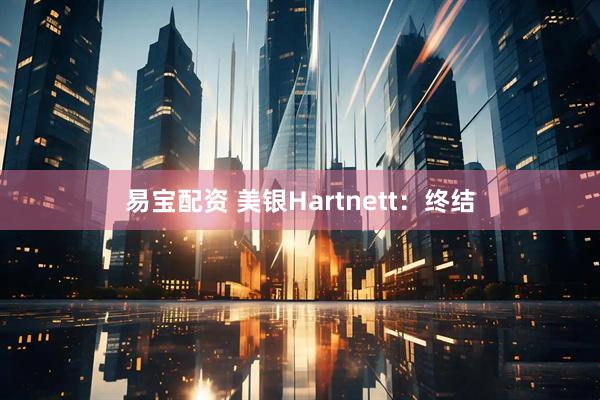 易宝配资 美银Hartnett：终结