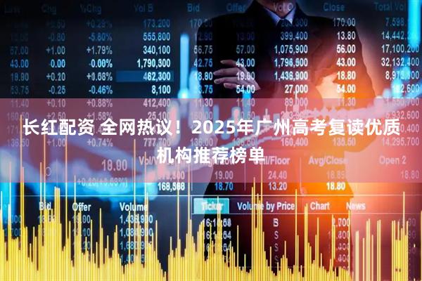 长红配资 全网热议！2025年广州高考复读优质机构推荐榜单