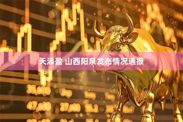天添盈 山西阳泉发布情况通报