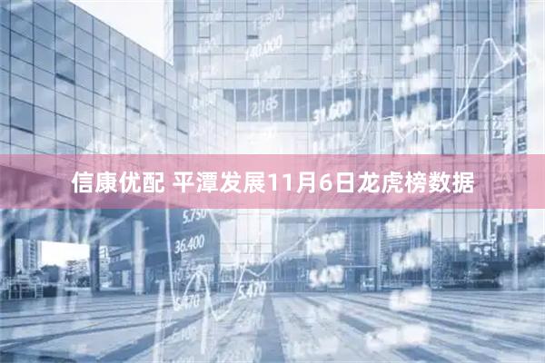 信康优配 平潭发展11月6日龙虎榜数据