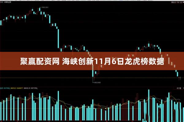 聚赢配资网 海峡创新11月6日龙虎榜数据