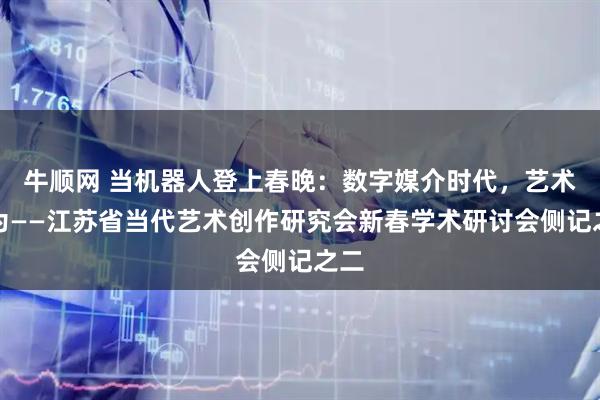牛顺网 当机器人登上春晚：数字媒介时代，艺术何为——江苏省当代艺术创作研究会新春学术研讨会侧记之二