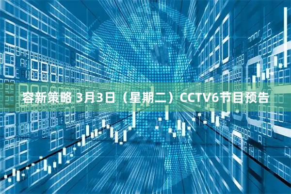 容新策略 3月3日（星期二）CCTV6节目预告
