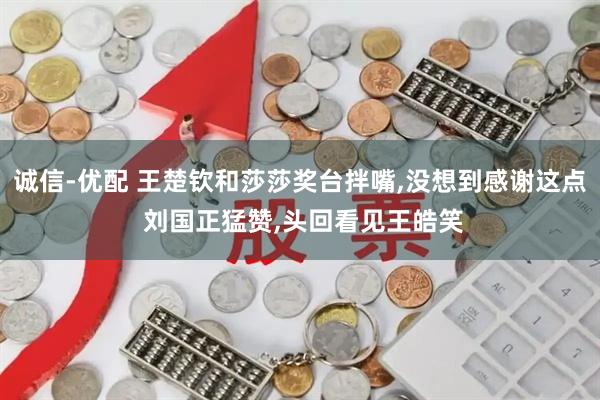 诚信-优配 王楚钦和莎莎奖台拌嘴,没想到感谢这点 刘国正猛赞,头回看见王皓笑