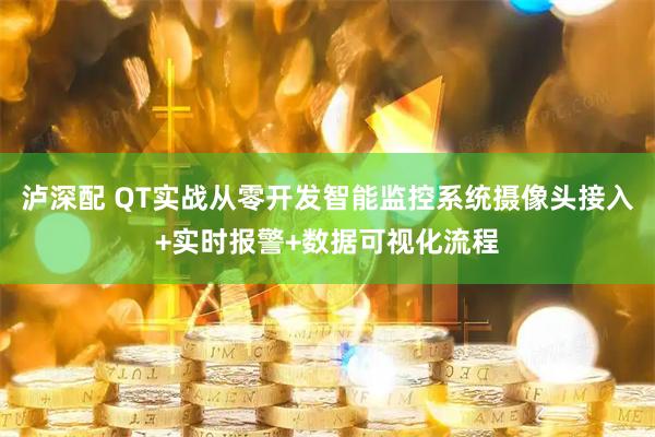 泸深配 QT实战从零开发智能监控系统摄像头接入+实时报警+数据可视化流程